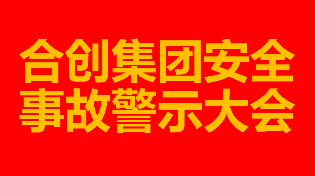 合創(chuàng)集團(tuán)一直在行動(dòng)！安全生產(chǎn)警示大會(huì)！